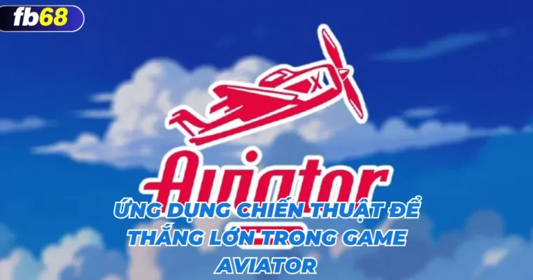 Ứng dụng chiến thuật để thắng lớn trong game aviator